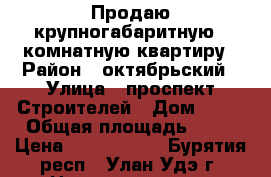 Продаю крупногабаритную 1 комнатную квартиру › Район ­ октябрьский › Улица ­ проспект Строителей › Дом ­ 78 › Общая площадь ­ 43 › Цена ­ 2 350 000 - Бурятия респ., Улан-Удэ г. Недвижимость » Квартиры продажа   